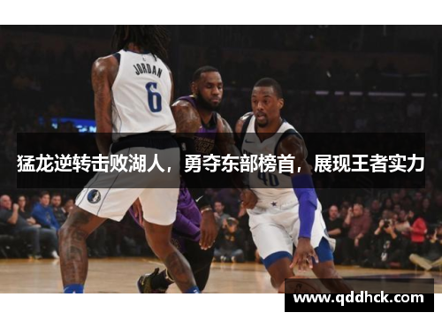 猛龙逆转击败湖人，勇夺东部榜首，展现王者实力