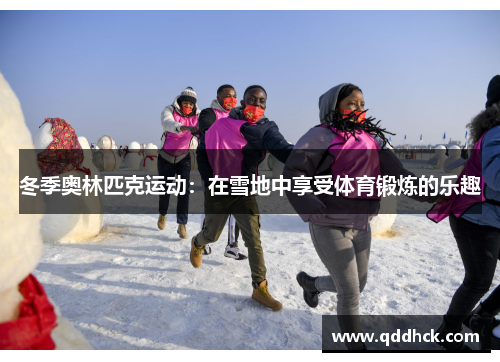 冬季奥林匹克运动：在雪地中享受体育锻炼的乐趣