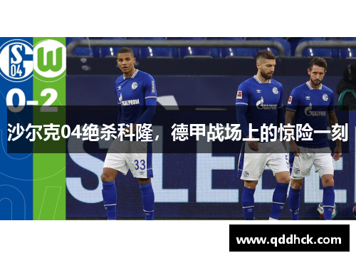 沙尔克04绝杀科隆，德甲战场上的惊险一刻