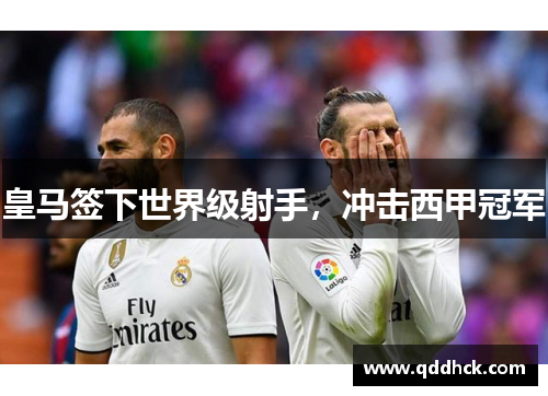 皇马签下世界级射手，冲击西甲冠军