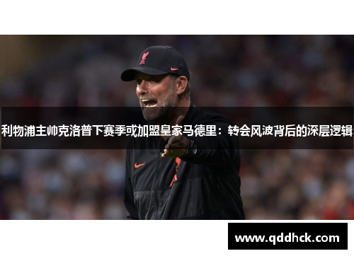利物浦主帅克洛普下赛季或加盟皇家马德里：转会风波背后的深层逻辑