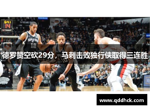 德罗赞空砍29分，马刺击败独行侠取得三连胜