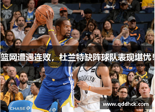 篮网遭遇连败，杜兰特缺阵球队表现堪忧！