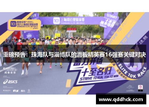 重磅预告：珠海队与淄博队的滑板精英赛16强赛关键对决