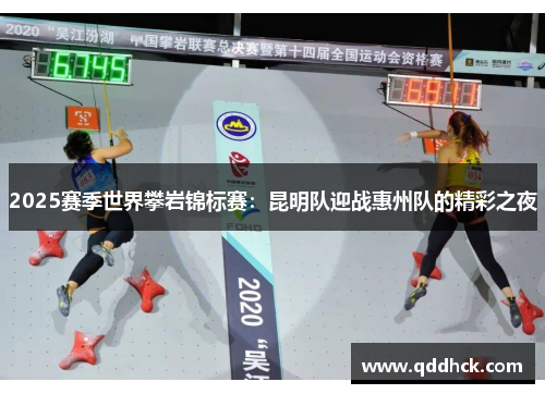 2025赛季世界攀岩锦标赛：昆明队迎战惠州队的精彩之夜