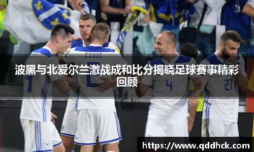 波黑与北爱尔兰激战成和比分揭晓足球赛事精彩回顾
