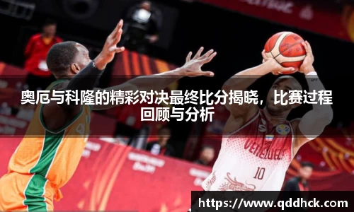 奥厄与科隆的精彩对决最终比分揭晓，比赛过程回顾与分析