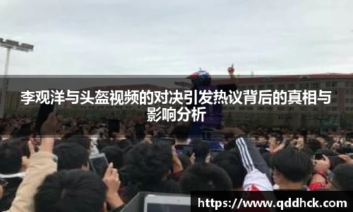 李观洋与头盔视频的对决引发热议背后的真相与影响分析